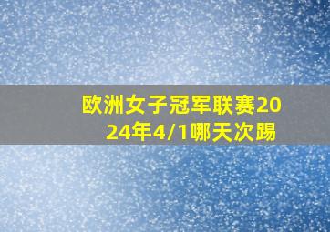 欧洲女子冠军联赛2024年4/1哪天次踢