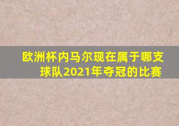 欧洲杯内马尔现在属于哪支球队2021年夺冠的比赛