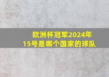 欧洲杯冠军2024年15号是哪个国家的球队