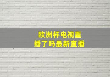 欧洲杯电视重播了吗最新直播