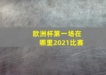 欧洲杯第一场在哪里2021比赛