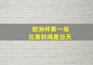 欧洲杯第一场比赛时间是白天