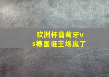 欧洲杯葡萄牙vs德国谁主场赢了