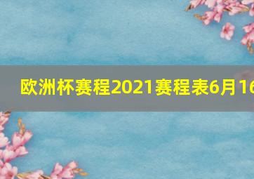 欧洲杯赛程2021赛程表6月16