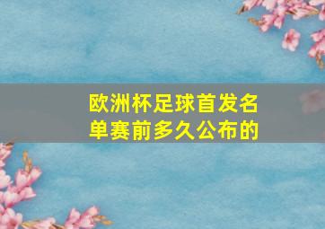 欧洲杯足球首发名单赛前多久公布的