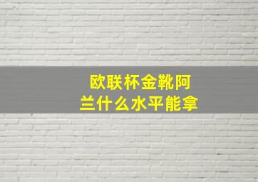 欧联杯金靴阿兰什么水平能拿