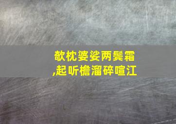 欹枕婆娑两鬓霜,起听檐溜碎喧江