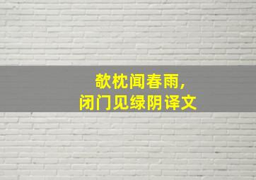 欹枕闻春雨,闭门见绿阴译文