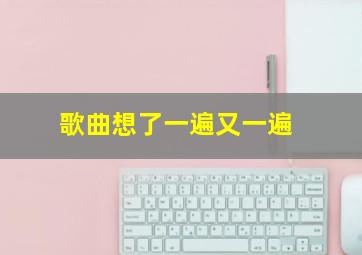 歌曲想了一遍又一遍