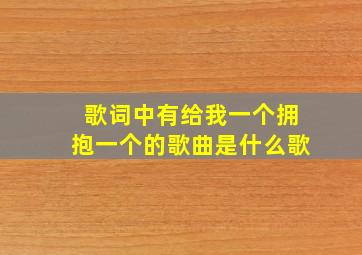 歌词中有给我一个拥抱一个的歌曲是什么歌