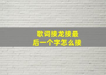 歌词接龙接最后一个字怎么接