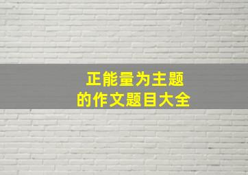 正能量为主题的作文题目大全