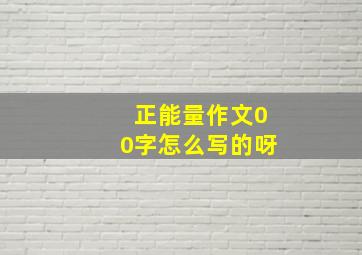 正能量作文00字怎么写的呀