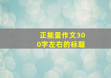 正能量作文300字左右的标题