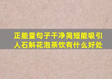 正能量句子干净简短能吸引人石斛花泡茶饮有什么好处