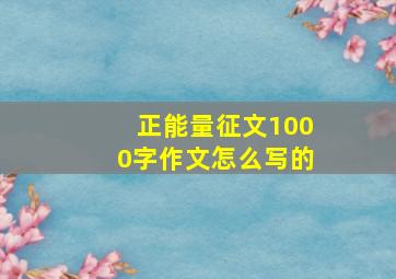 正能量征文1000字作文怎么写的