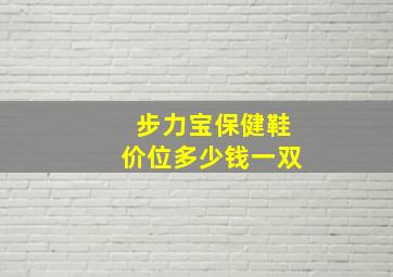 步力宝保健鞋价位多少钱一双