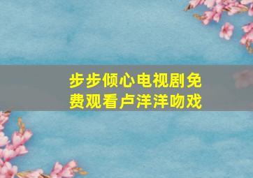 步步倾心电视剧免费观看卢洋洋吻戏