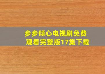 步步倾心电视剧免费观看完整版17集下载