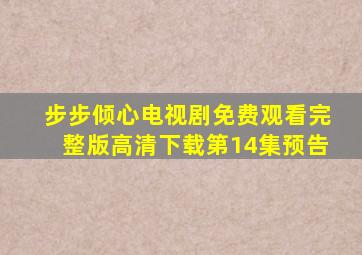 步步倾心电视剧免费观看完整版高清下载第14集预告