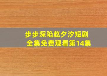 步步深陷赵夕汐短剧全集免费观看第14集