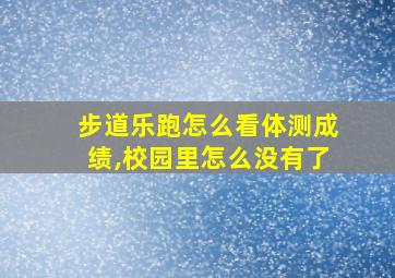 步道乐跑怎么看体测成绩,校园里怎么没有了