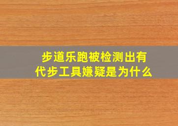 步道乐跑被检测出有代步工具嫌疑是为什么