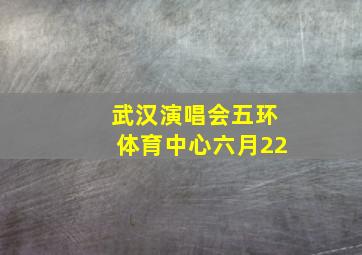 武汉演唱会五环体育中心六月22