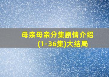 母亲母亲分集剧情介绍(1-36集)大结局