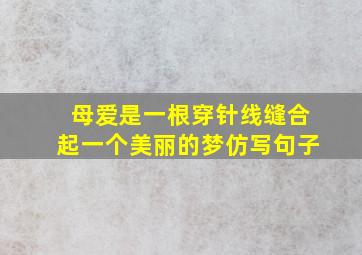 母爱是一根穿针线缝合起一个美丽的梦仿写句子