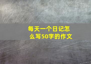 每天一个日记怎么写50字的作文