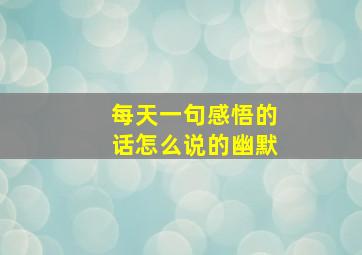 每天一句感悟的话怎么说的幽默