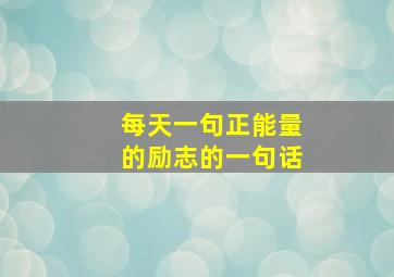 每天一句正能量的励志的一句话