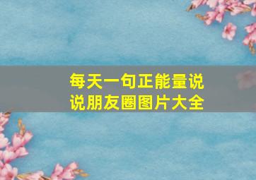 每天一句正能量说说朋友圈图片大全