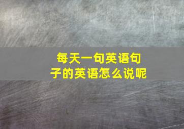 每天一句英语句子的英语怎么说呢