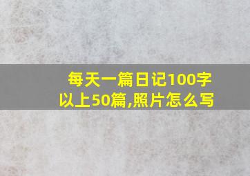 每天一篇日记100字以上50篇,照片怎么写