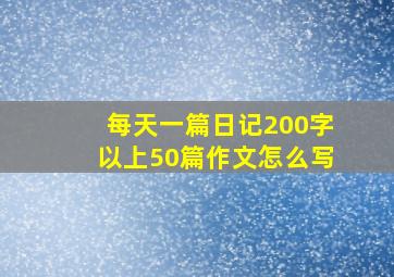 每天一篇日记200字以上50篇作文怎么写