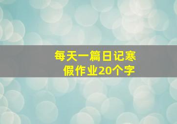 每天一篇日记寒假作业20个字