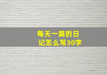 每天一篇的日记怎么写30字