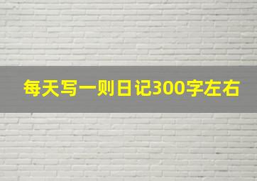 每天写一则日记300字左右