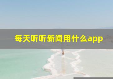 每天听听新闻用什么app