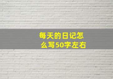 每天的日记怎么写50字左右