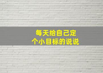 每天给自己定个小目标的说说