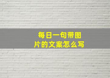 每日一句带图片的文案怎么写