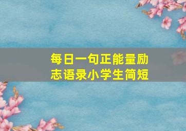 每日一句正能量励志语录小学生简短