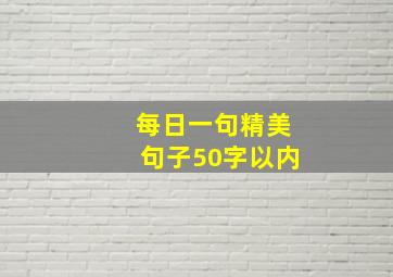 每日一句精美句子50字以内