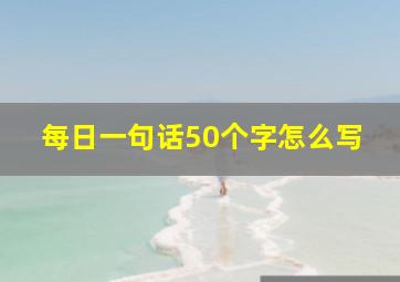 每日一句话50个字怎么写