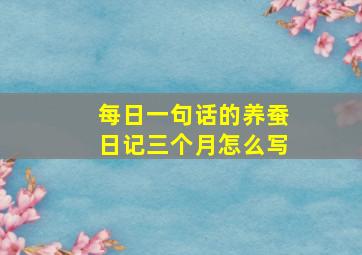 每日一句话的养蚕日记三个月怎么写