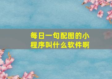 每日一句配图的小程序叫什么软件啊