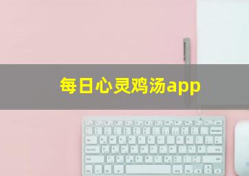 每日心灵鸡汤app